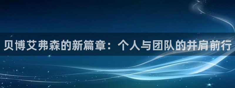 华信娱乐2体育登录入口：贝博艾弗森的新篇章：个人与团队的并肩前行