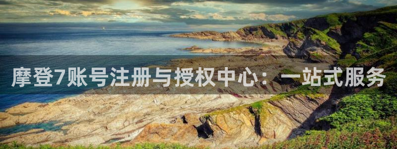 华信娱乐4代理：摩登7账号注册与授权中心：一站式服务