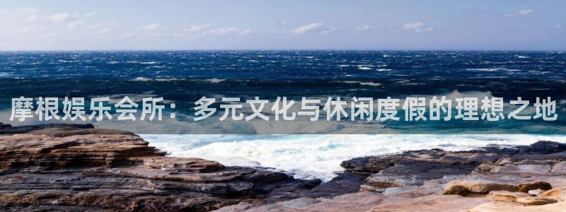 华信娱乐游戏官网平台入口：摩根娱乐会所：多元文化与休闲度假的理想之地