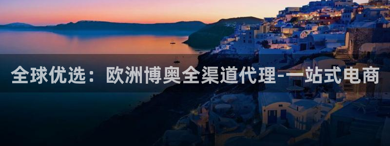 华信娱乐网页版：全球优选：欧洲博奥全渠道代理-一站式电商