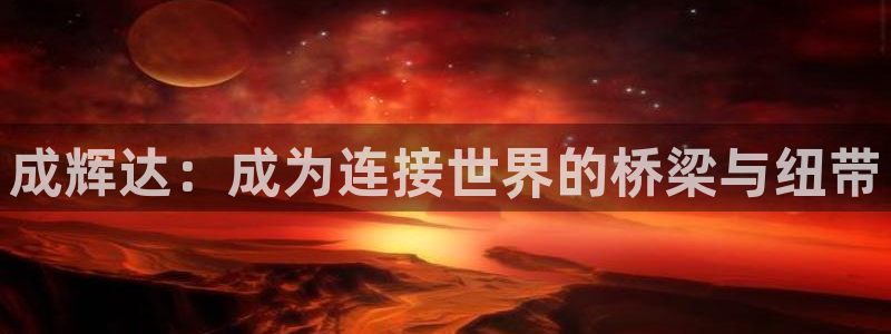华信娱乐集团：成辉达：成为连接世界的桥梁与纽带