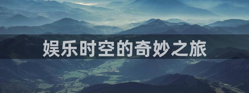 华信娱乐体育代理：娱乐时空的奇妙之旅