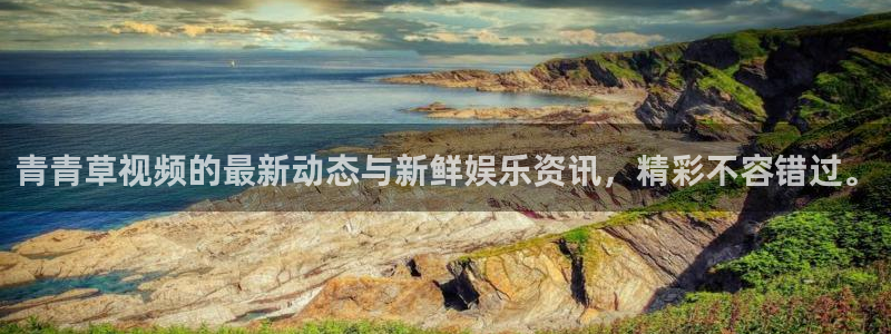 华信娱乐app 是什么：青青草视频的最新动态与新鲜娱乐资讯，精彩不容错过。