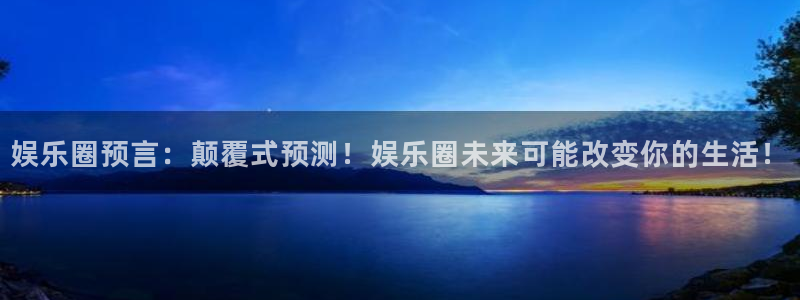 华信娱乐游戏：娱乐圈预言：颠覆式预测！娱乐圈未来可能改变你的生活！
