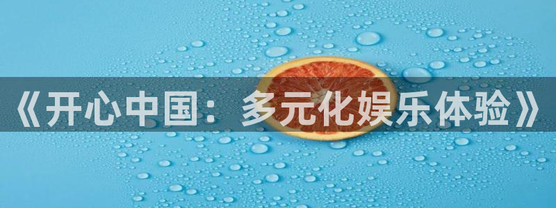 华信娱乐凯捷开号链接：《开心中国：多元化娱乐体验》