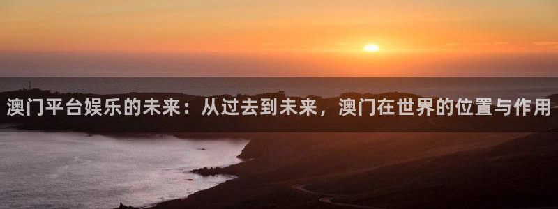 华信娱乐注册网站链接：澳门平台娱乐的未来：从过去到未来，澳门在世界的位置与作用