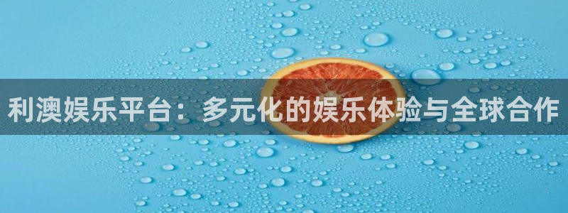 华信娱乐登录注册：利澳娱乐平台：多元化的娱乐体验与全球合作