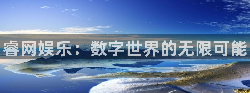 华信娱乐注册网页版：睿网娱乐：数字世界的无限可能
