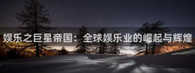 华信娱乐在线预测：娱乐之巨星帝国：全球娱乐业的崛起与辉煌