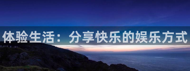 华信娱乐官网入口：体验生活：分享快乐的娱乐方式