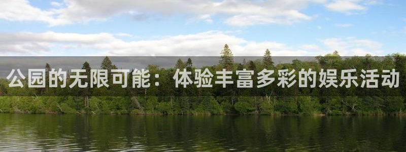 华信娱乐登录注册：公园的无限可能：体验丰富多彩的娱乐活动