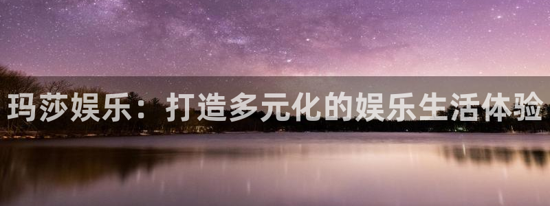 华信娱乐.ccmpc正版官网版下载：玛莎娱乐：打造多元化的娱乐生活体验