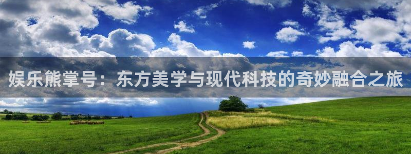 华信娱乐电子游戏：娱乐熊掌号：东方美学与现代科技的奇妙融合之旅