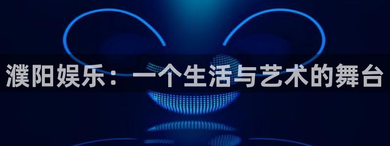 华信娱乐账号注册：濮阳娱乐：一个生活与艺术的舞台