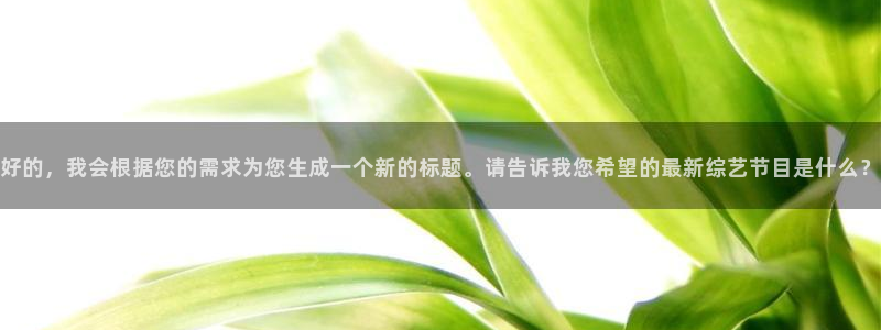 华信娱乐游戏官网平台：好的，我会根据您的需求为您生成一个新的标题。请告诉我您希望的最新综艺节目是什么？