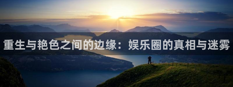 华信娱乐.ccm：重生与艳色之间的边缘：娱乐圈的真相与迷雾
