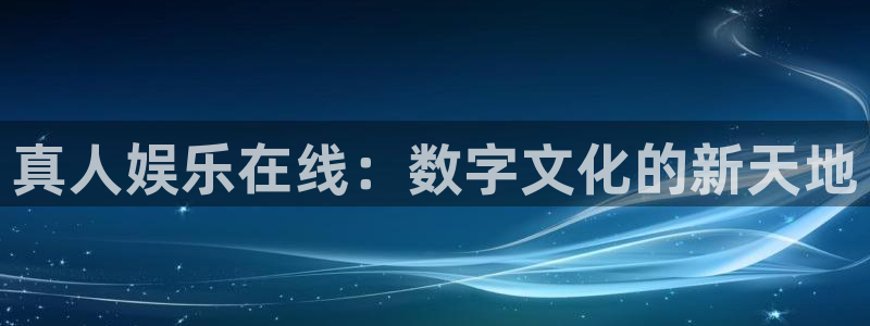华信娱乐f平台注册：真人娱乐在线：数字文化的新天地