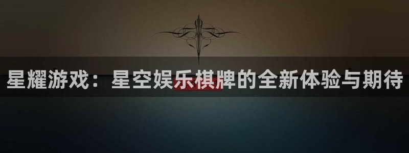 华信娱乐苹果手机下载链接：星耀游戏：星空娱乐棋牌的全新体验与期待