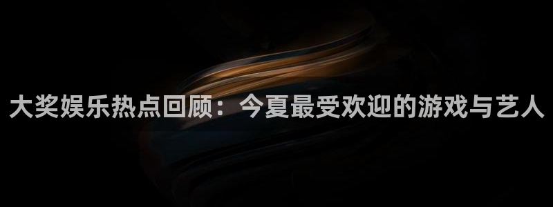 华信娱乐网站平台：大奖娱乐热点回顾：今夏最受欢迎的游戏与艺人