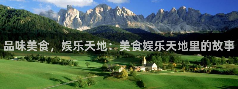 华信娱乐凯捷开号链接：品味美食，娱乐天地：美食娱乐天地里的故事