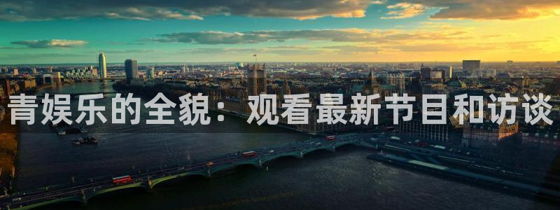 华信娱乐可靠吗：青娱乐的全貌：观看最新节目和访谈
