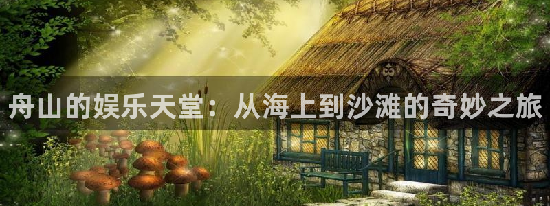 华信娱乐平台：舟山的娱乐天堂：从海上到沙滩的奇妙之旅